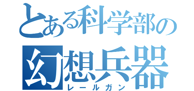 とある科学部の幻想兵器（レールガン）