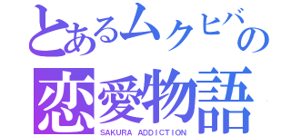 とあるムクヒバの恋愛物語（ＳＡＫＵＲＡ ＡＤＤＩＣＴＩＯＮ）