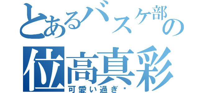 とあるバスケ部の位高真彩（可愛い過ぎ♡）