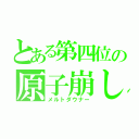 とある第四位の原子崩し（メルトダウナー）