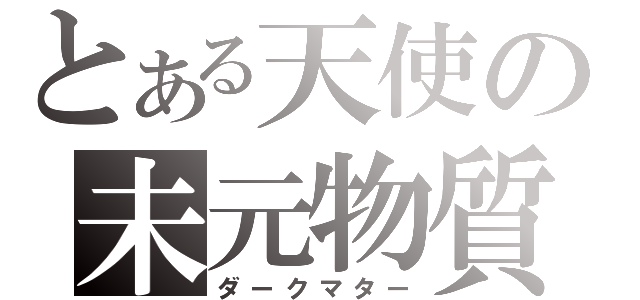 とある天使の未元物質（ダークマター）