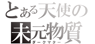 とある天使の未元物質（ダークマター）