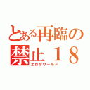 とある再臨の禁止１８（エロゲワールド）