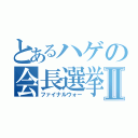 とあるハゲの会長選挙Ⅱ（ファイナルウォー）