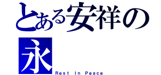 とある安祥の永      眠（Ｒｅｓｔ Ｉｎ Ｐｅａｃｅ）