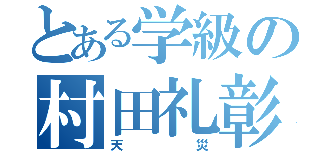 とある学級の村田礼彰（天災）