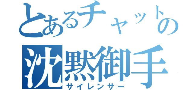 とあるチャットの沈黙御手（サイレンサー）