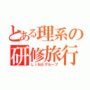 とある理系の研修旅行（ＬＩＮＥグループ）