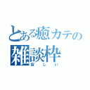 とある癒カテの雑談枠（寂しい）