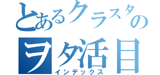 とあるクラスタのヲタ活目録（インデックス）