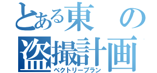 とある東の盗撮計画（べクトリープラン）