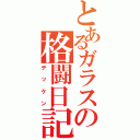 とあるガラスの格闘日記（テッケン）