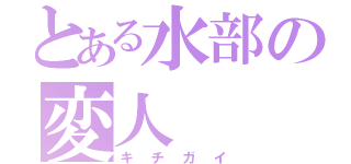 とある水部の変人（キチガイ）