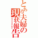 とある夫婦の現状報告（ｇｄｇｄブログ）