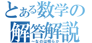 とある数学の解答解説（～なのは明らか）