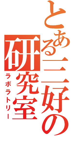 とある三好の研究室（ラボラトリー）