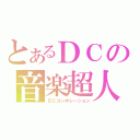 とあるＤＣの音楽超人（ＤＣコンポレーション）