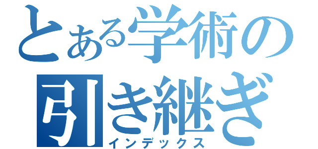 とある学術の引き継ぎ目録（インデックス）