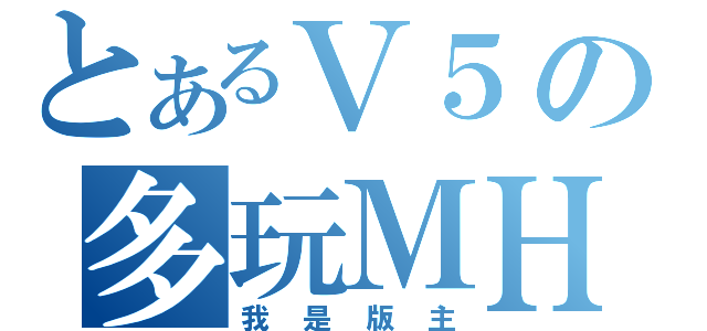 とあるＶ５の多玩ＭＨＦ（我是版主）