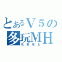 とあるＶ５の多玩ＭＨＦ（我是版主）