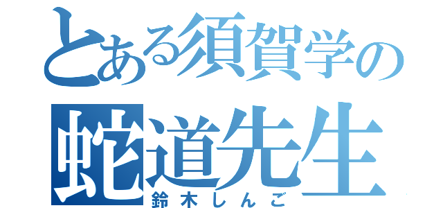 とある須賀学の蛇道先生（鈴木しんご）