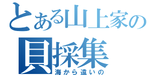 とある山上家の貝採集（海から遠いの）