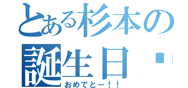 とある杉本の誕生日✫（おめでとー！！）