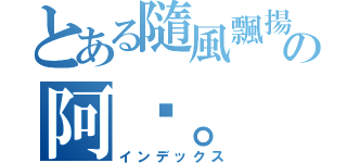 とある隨風飄揚の阿淚。（インデックス）