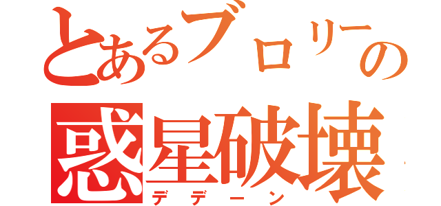 とあるブロリーの惑星破壊（デデーン）