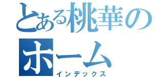 とある桃華のホーム（インデックス）