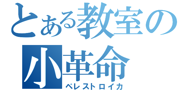 とある教室の小革命（ペレストロイカ）