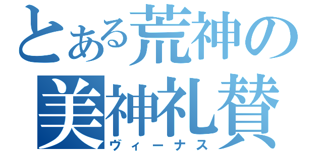 とある荒神の美神礼賛（ヴィーナス）