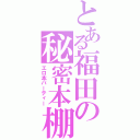 とある福田の秘密本棚（エロ本パーティー）