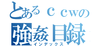 とあるｃｃｗの強姦目録（インデックス）