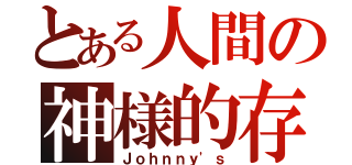 とある人間の神様的存在（Ｊｏｈｎｎｙ'ｓ）