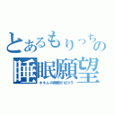 とあるもりっちの睡眠願望（オネムの時間だぜコラ）