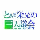 とある栄光の三人議会（大智　邦明　嵩大）