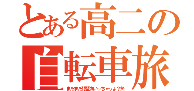 とある高二の自転車旅（またまた琵琶湖いっちゃうよ？笑）