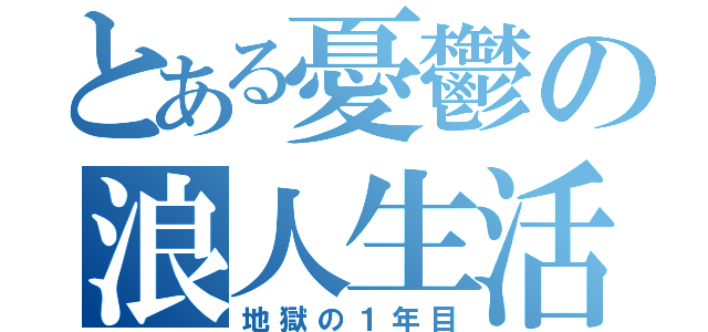 とある憂鬱の浪人生活（地獄の１年目）