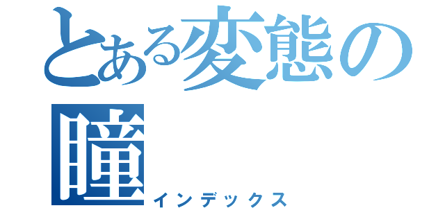 とある変態の瞳（インデックス）