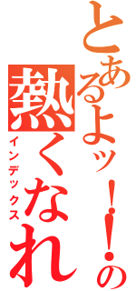 とあるよッ！！の熱くなれ（インデックス）