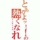 とあるよッ！！の熱くなれ（インデックス）