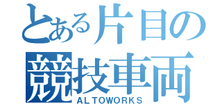 とある片目の競技車両（ＡＬＴＯＷＯＲＫＳ）