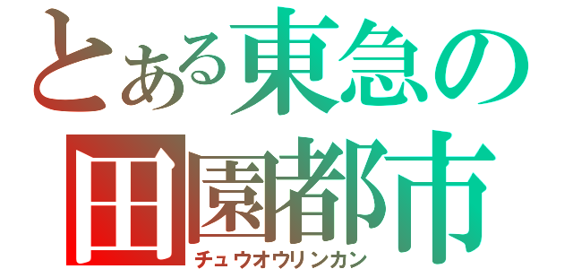 とある東急の田園都市（チュウオウリンカン）