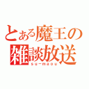 とある魔王の雑談放送（ｓｕ－ｍａｏｕ）