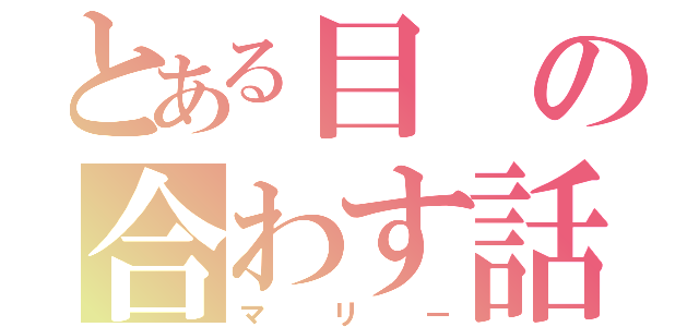 とある目の合わす話し（マリー）