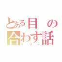 とある目の合わす話し（マリー）