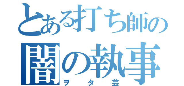 とある打ち師の闇の執事軍団（ヲタ芸）