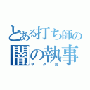 とある打ち師の闇の執事軍団（ヲタ芸）