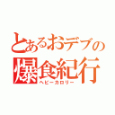 とあるおデブの爆食紀行（ヘビーカロリー）